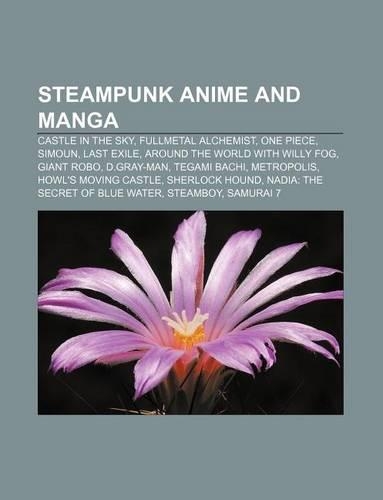 Steampunk Anime and Manga: Castle in the Sky, Fullmetal Alchemist, One Piece, Simoun, Last Exile, Around the World with Willy Fog, Giant Robo(English)
