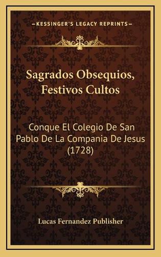 Sagrados Obsequios, Festivos Cultos: Conque El Colegio De San Pablo De La Compania De Jesus (1728)