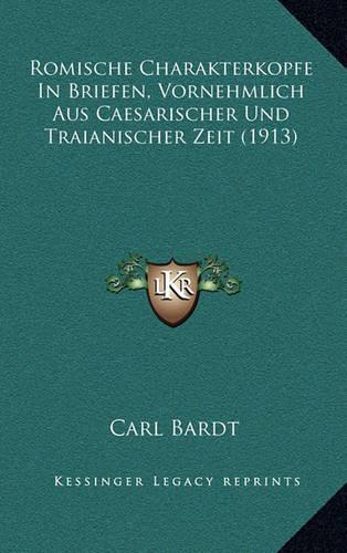 Romische Charakterkopfe in Briefen, Vornehmlich Aus Caesarischer Und Traianischer Zeit (1913)