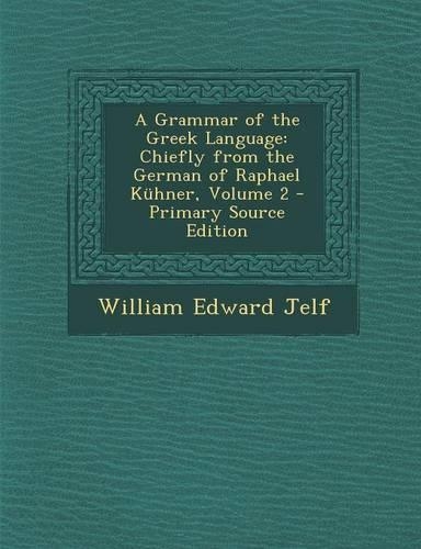 A Grammar of the Greek Language: Chiefly from the German of Raphael Kuhner, Volume 2