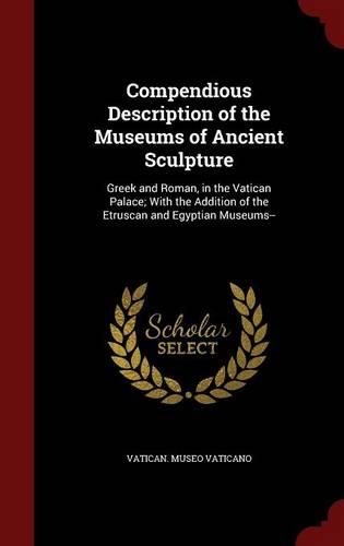 Compendious Description of the Museums of Ancient Sculpture: Greek and Roman, in the Vatican Palace; With the Addition of the Etruscan and Egyptian Museums--(English)