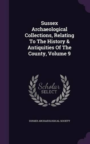 Sussex Archaeological Collections, Relating to the History & Antiquities of the County, Volume 9