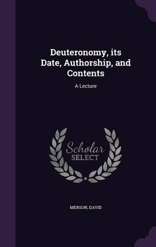 Deuteronomy, its Date, Authorship, and Contents: A Lecture