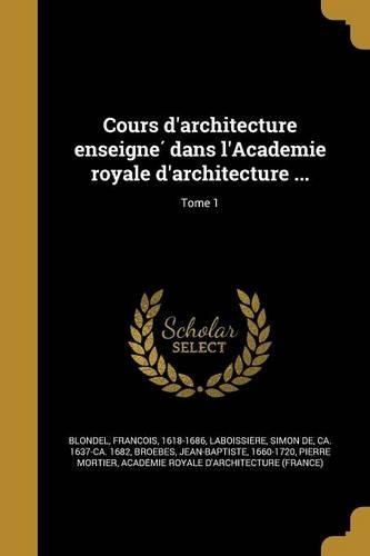 Cours D'Architecture Enseigne Dans L'Academie Royale D'Architecture ...; Tome 1