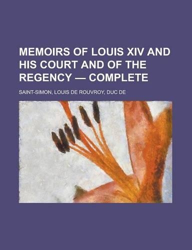 Memoirs of Louis XIV and His Court and of the Regency - Complete