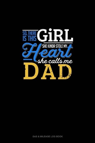 So, There Is This Girl He Kinda Stole My Heart He Calls Me Dad: Gas & Mileage Log Book(758 Gas & Mileage Log Book)