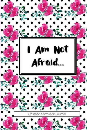I Am Not Afraid...: Christian Affirmations Journal for Women with Scripture References
