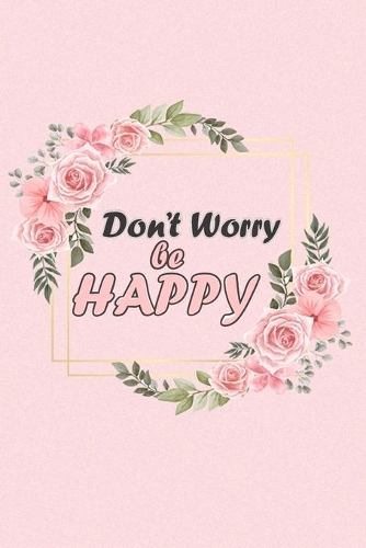Don't Worry Be HAPPY: Notebook to Write In, Guided Journal, Positive Thinking, Perfect For Girls And Women (Guided Journal to Help You Calm and Relieve Stress)