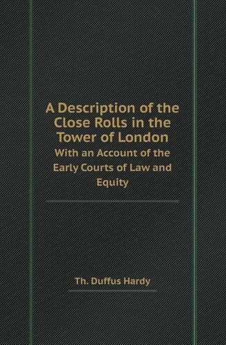 A Description of the Close Rolls in the Tower of London with an Account of the Early Courts of Law and Equity: (English)