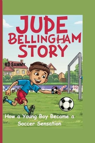 Jude Bellingham Story: How a Young Boy Became a Soccer Sensation(8 Biography for Kids and Teenagers)