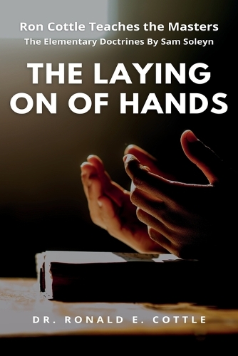 The Laying on of Hands: The Elementary Doctrines By Sam Soleyn(Ron Cottle Teaches the Masters)