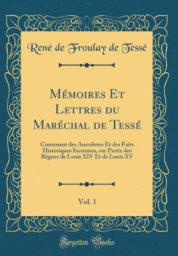 Mémoires Et Lettres du Maréchal de Tessé, Vol. 1: Contenant des Anecdotes Et des Faits Historiques Inconnus, sur Partie des Règnes de Louis XIV Et de Louis XV (Classic Reprint)