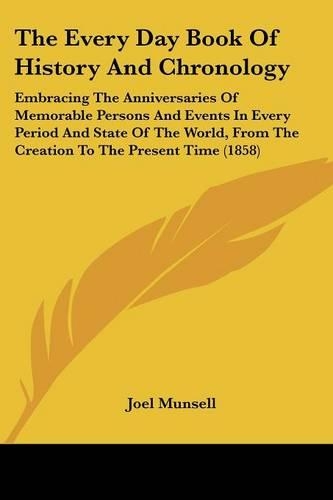 The Every Day Book Of History And Chronology: Embracing The Anniversaries Of Memorable Persons And Events In Every Period And State Of The World, From The Creation To The Present Time (1858)(English)