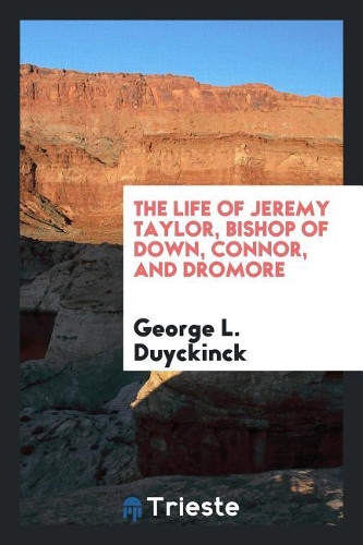 The Life of Jeremy Taylor, Bishop of Down, Connor, and Dromore