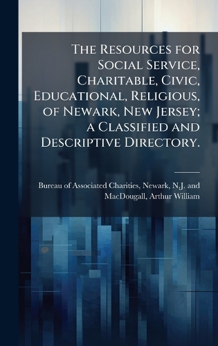 The Resources for Social Service, Charitable, Civic, Educational, Religious, of Newark, New Jersey; a Classified and Descriptive Directory.