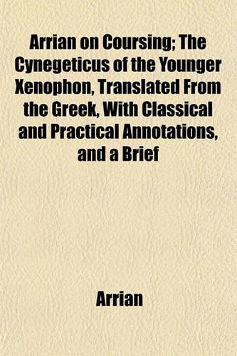 Arrian on Coursing; The Cynegeticus of the Younger Xenophon, Translated from the Greek, with Classical and Practical Annotations, and a Brief