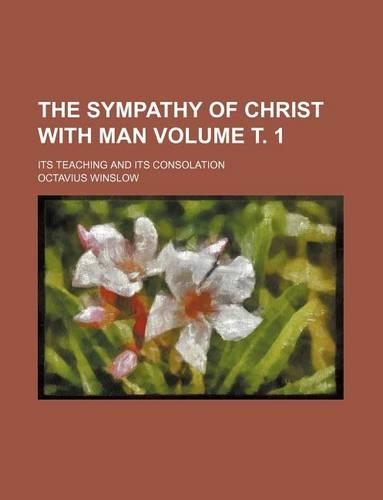 The Sympathy of Christ with Man Volume . 1; Its Teaching and Its Consolation