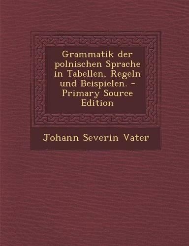 Grammatik Der Polnischen Sprache in Tabellen, Regeln Und Beispielen. - Primary Source Edition