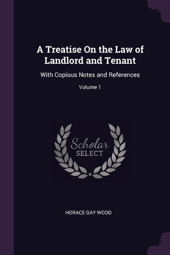 Treatise On the Law of Landlord and Tenant: With Copious Notes and References; Volume 1