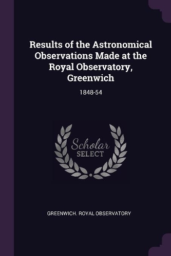 Results of the Astronomical Observations Made at the Royal Observatory, Greenwich