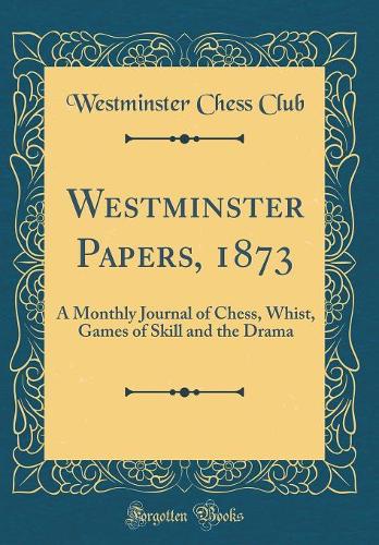 Westminster Papers, 1873: A Monthly Journal of Chess, Whist, Games of Skill and the Drama (Classic Reprint)
