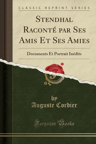 Stendhal Raconté Par Ses Amis Et Ses Amies: Documents Et Portrait Inédits (Classic Reprint)