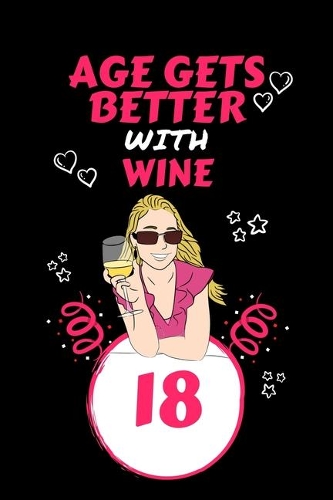 Age Gets Better With Wine 18: Perfect Gag Gift For 18 Year Old Wine Drinkers - Blank Lined Notebook Journal - 100 Pages 6 x 9 Format - Office Humour and Banter - Girls night Out 