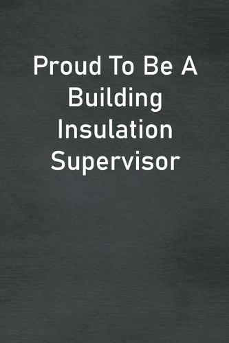Proud To Be A Building Insulation Supervisor: Lined Notebook For Men, Women And Co Workers