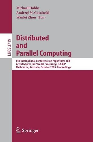 Distributed and Parallel Computing: 6th International Conference on Algorithms and Architectures for Parallel Processing, ICA3PP, Melbourne, Australia, October 2-3, 2005, Proceedings(Theoretical Computer Science and General Issues)