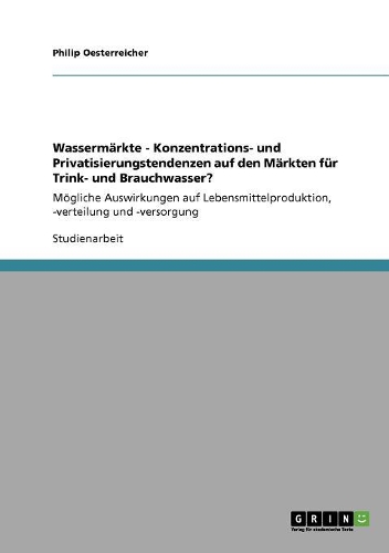Wassermärkte - Konzentrations- und Privatisierungstendenzen auf den Märkten für Trink- und Brauchwasser?: Mögliche Auswirkungen auf Lebensmittelproduktion, -verteilung und -versorgung(German)