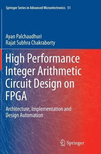 High Performance Integer Arithmetic Circuit Design on FPGA: Architecture, Implementation and Design Automation(51 Springer Series in Advanced Microelectronics)