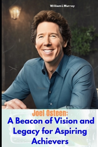 Joel Osteen: A Beacon of Vision and Legacy for Aspiring Achievers