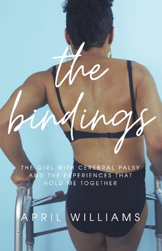 The Bindings: The Girl with Cerebral Palsy and the Experiences that Hold Me Together