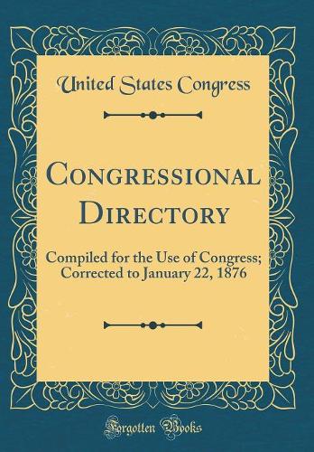 Congressional Directory: Compiled for the Use of Congress; Corrected to January 22, 1876 (Classic Reprint)