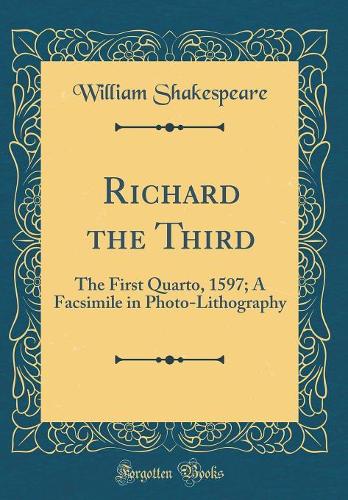 Richard the Third: The First Quarto, 1597; A Facsimile in Photo-Lithography (Classic Reprint)