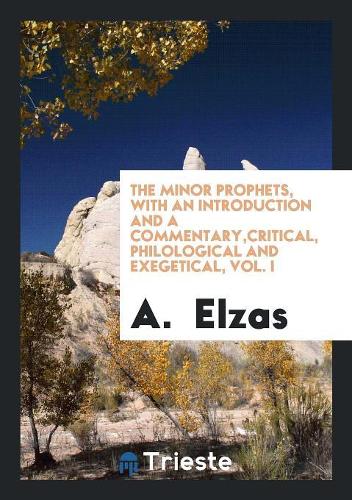 The Minor Prophets, with an Introduction and a Commentary, Critical, Philological and Exegetical, Vol. I