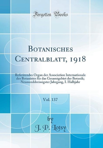 Botanisches Centralblatt, 1918, Vol. 137: Referirendes Organ der Association Internationale des Botanistes für das Gesamtgebiet der Botanik; Neununddreissigster Jahrgang, I. Halbjahr (Classic Reprint)