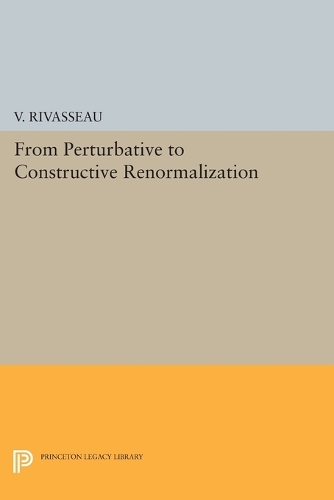 From Perturbative to Constructive Renormalization: (Princeton Series in Physics)