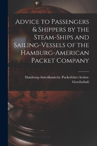 Advice to Passengers & Shippers by the Steam-ships and Sailing-vessels of the Hamburg-American Packet Company