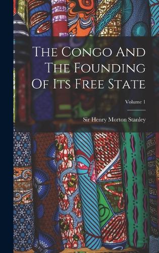 The Congo And The Founding Of Its Free State; Volume 1