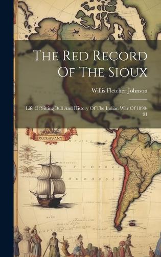 Red Record Of The Sioux: Life Of Sitting Bull And History Of The Indian War Of 1890-91