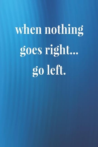 When Nothing Goes Right Go Left.: Daily Success, Motivation and Everyday Inspiration For Your Best Year Ever, 365 days to more Happiness Motivational Year Long Journal / Daily Notebo