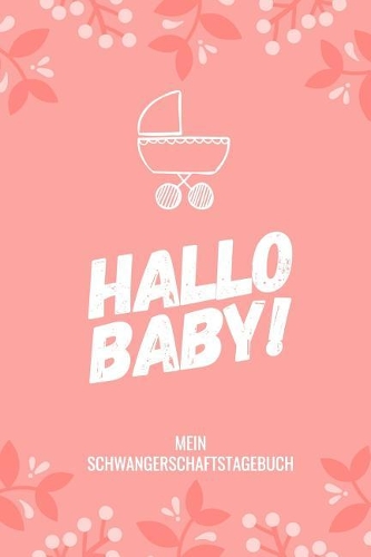 Hallo Baby! Mein Schwangerschaftstagebuch: A5 Notizbuch blanko als Geschenk für Schwangere - Geschenkidee für werdene Mütter - Schwangerschafts-tagebuch - Kalender - Erinnerungsalbum
