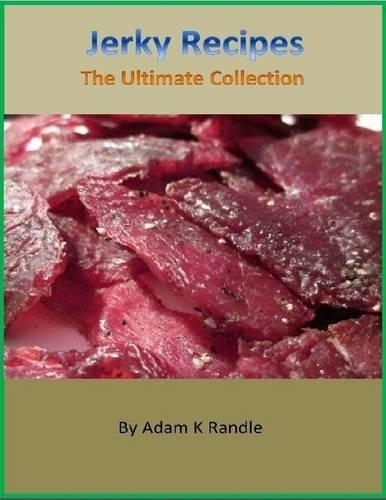 Jerky Recipes: The Ultimate Collection