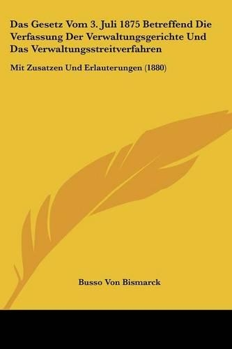 Das Gesetz Vom 3. Juli 1875 Betreffend Die Verfassung Der Verwaltungsgerichte Und Das Verwaltungsstreitverfahren