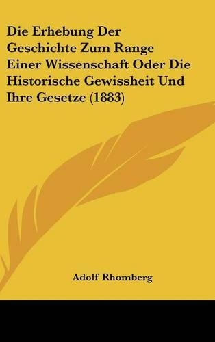 Die Erhebung Der Geschichte Zum Range Einer Wissenschaft Oder Die Historische Gewissheit Und Ihre Gesetze (1883)