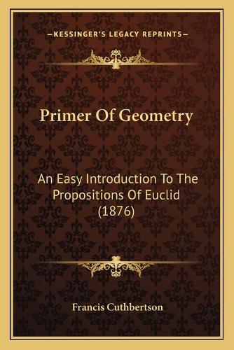 Primer Of Geometry: An Easy Introduction To The Propositions Of Euclid (1876)(English)