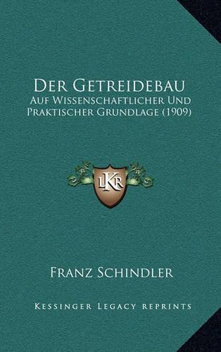 Der Getreidebau: Auf Wissenschaftlicher Und Praktischer Grundlage (1909)(German)