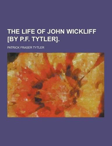 The Life of John Wickliff [By P.F. Tytler]