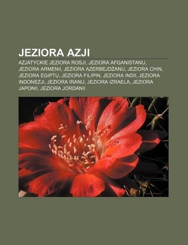 Jeziora Azji: Azjatyckie Jeziora Rosji, Jeziora Afganistanu, Jeziora Armenii, Jeziora Azerbejd Anu, Jeziora Chin, Jeziora Egiptu, Jeziora Filipin, Jeziora Indii, (Polish)
